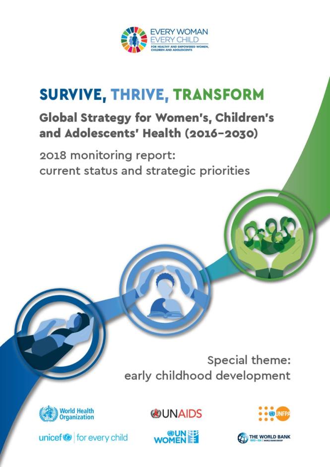 Survive, Thrive, Transform. Global Strategy for Women’s, Children’s and Adolescents’ Health: 2018 Report on Progress towards 2030 Targets. WHO, UNAIDS, UNFPA, UNICEF, UNWomen, The World Bank Group. (2018)