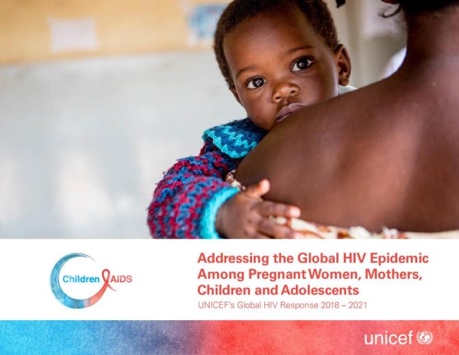 Addressing the Global HIV Epidemic Among Pregnant Women, Mothers, Children and Adolescents - UNICEF’s Global HIV Response 2018-2021