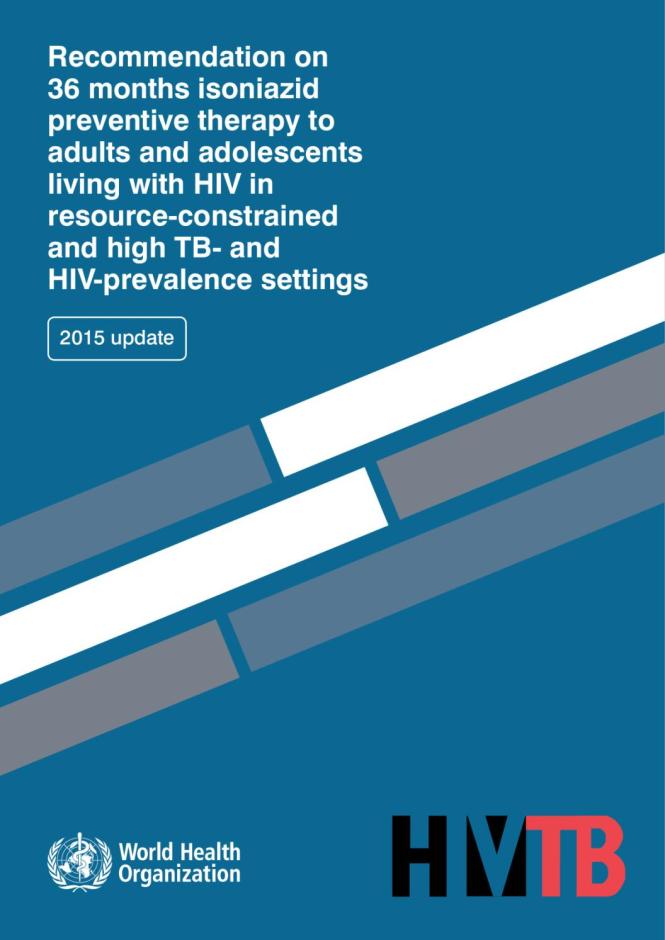 Recommendation on 36 Months Isoniazid Preventive Therapy to Adults and Adolescents Living with HIV in Resource-constrained and High TB and HIV-prevalence Settings: 2015 Update