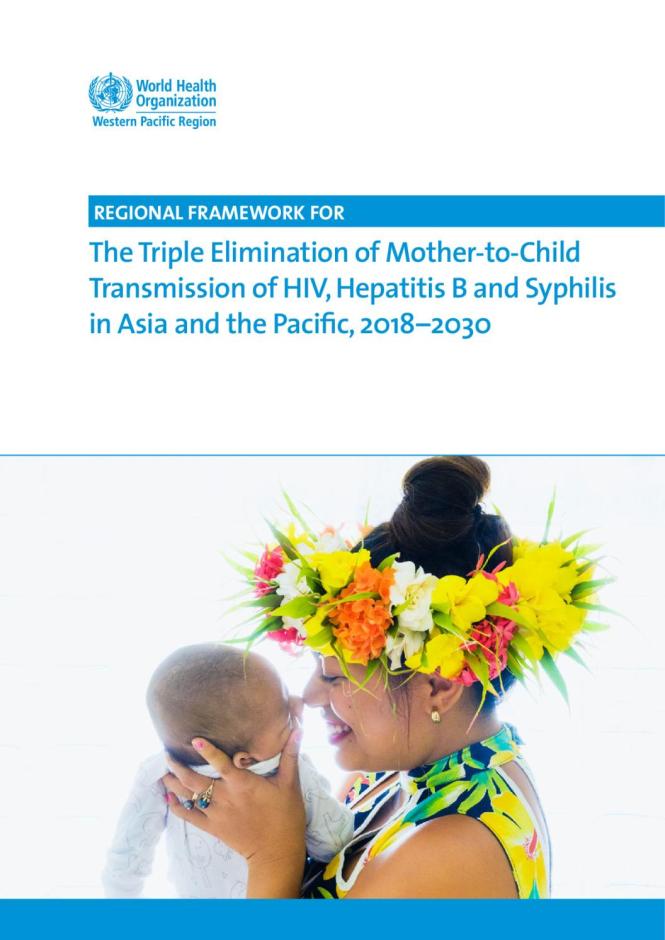 Regional Framework for The Triple Elimination of Mother-to-Child Transmission of HIV, Hepatitis B and Syphilis in Asia and the Pacific, 2018-2030