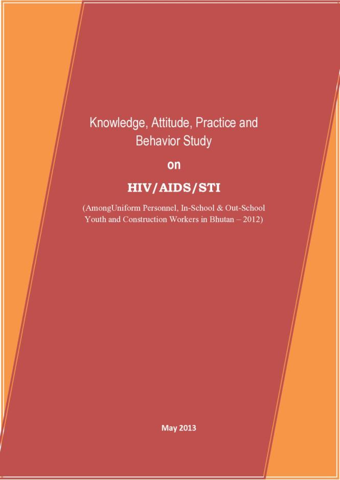 Knowledge, Attitude, Practice and Behavior Study on HIV/AIDS/STI (Among Uniform Personnel, In-School & Out-School Youth and Construction Workers in Bhutan – 2012)